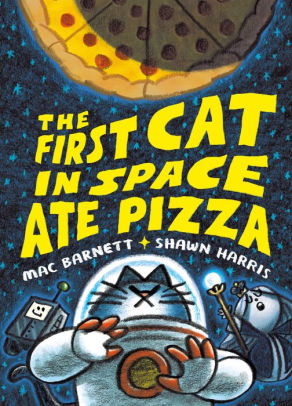 THE FIRST CAT IN SPACE ATE PIZZA - BARNETT. MAC ; HARRIS. SHAWN