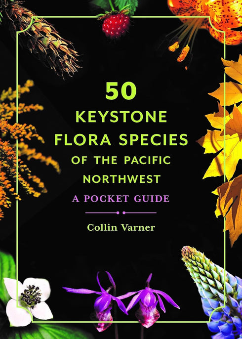 50 KEYSTONE FLORA SPECIES OF THE PNW: A POCKET GUIDE - VARNER. COLLIN