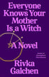 EVERYONE KNOWS YOUR MOTHER IS A WITCH - GALCHEN. RIVKA