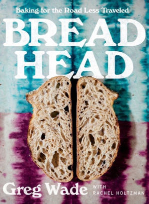 BREAD HEAD: BAKING FOR THE ROAD LESS TRAVELED - WADE. GREG ; HOLTZMAN. RACHEL