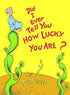 DID I EVER TELL YOU HOW LUCKY YOU ARE? - DR SEUSS ; DR SEUSS CHILDRENS PICTURE