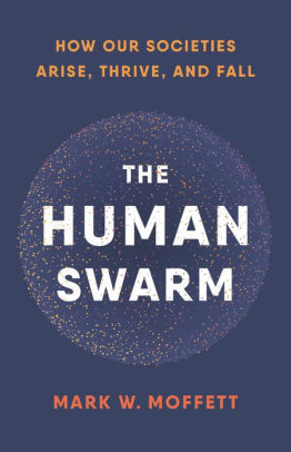 THE HUMAN SWARM: HOW OUR SOCIETIES ARISE, THRIVE, AND FALL - MOFFETT. MARK W