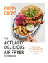 POPPY COOKS: THE ACTUALLY DELICIOUS AIR FRYER COOKBOOK - O'TOOLE. POPPY