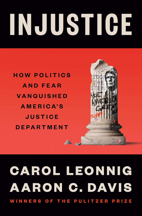 INJUSTICE: HOW POLITICS & FEAR VANQUISHED AMERICA'S JUSTICE DEPARTMENT - LEONNIG