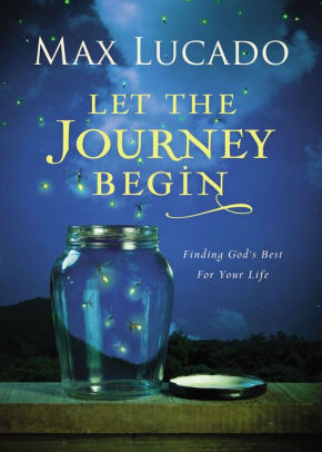 Let The Journey Begin: Finding God's Best For Your Life by Lucado. Max
