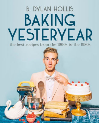 BAKING YESTERYEAR: THE BEST RECIPES FROM THE 1900S TO THE 1980S - HOLLIS. B DYLA