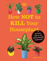 HOW NOT TO KILL YOUR HOUSEPLANT NEW EDITION - PEERLESS. VERONICA