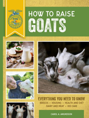 HOW TO RAISE GOATS: THIRD EDITION, EVERYTHING YOU NEED TO KNOW: BREEDS, HOUSING,