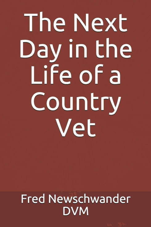 THE NEXT DAY IN THE LIFE OF A COUNTRY VET - NEWSCHWANDER. FRED