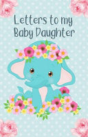 Letters To My Baby Daughter: Writing Journal, Memory Book, Baby Elephant With Fl