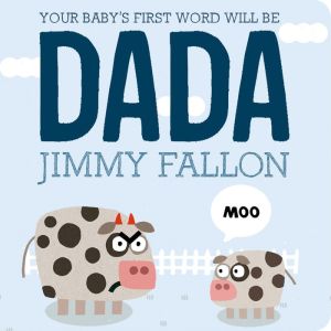 YOUR BABY'S FIRST WORD WILL BE DADA - FALLON. JIMMY ; ORDÓÑEZ. MIGUEL