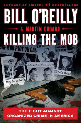 KILLING THE MOB: THE FIGHT AGAINST ORGANIZED CRIME IN AMERICA - O'REILLY. BILL ;