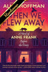 WHEN WE FLEW AWAY: A NOVEL OF ANNE FRANK BEFORE THE DIARY - HOFFMAN. ALICE