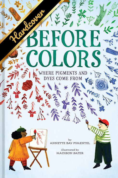 BEFORE COLORS: WHERE PIGMENTS AND DYES COME FROM - PIMENTEL. ANNETTE BAY ; SAFER