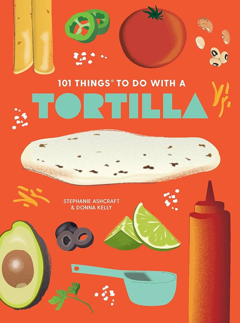 101 THINGS TO DO WITH A TORTILLA, NEW EDITION - ASHCRAFT. STEPHANIE