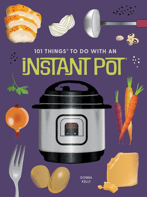 101 THINGS TO DO WITH AN INSTANT POT®, NEW EDITION - KELLY. DONNA