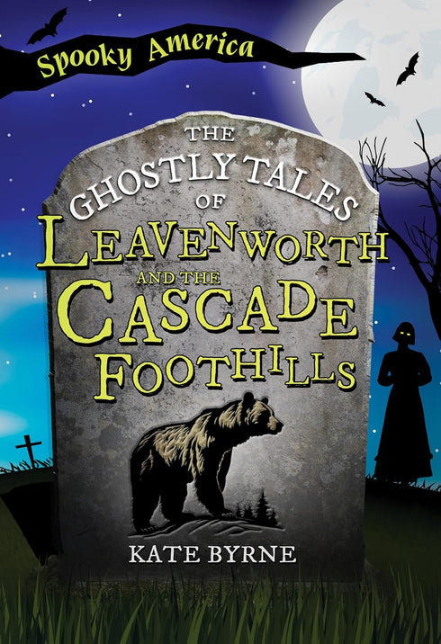 THE GHOSLTY TALES OF LEAVENWORTH AND THE CASCADE FOOTHILLS - BYRNE. KATE