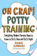 OH CRAP! POTTY TRAINING: EVERYTHING MODERN PARENTS NEED TO KNOW TO DO IT ONCE AN