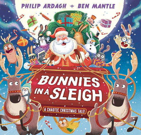 BUNNIES IN A SLEIGH: A CHAOTIC CHRISTMAS TALE! - ARDAGH. PHILIP: MANTLE. BEN