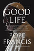 A GOOD LIFE: 15 ESSENTIAL HABITS FOR LIVING WITH HOPE AND JOY - POPE FRANCIS