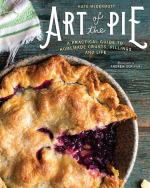 ART OF THE PIE: A PRACTICAL GUIDE TO HOMEMADE CRUSTS, FILLINGS, AND LIFE - MCDER