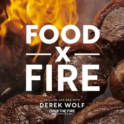FOOD BY FIRE: GRILLING AND BBQ WITH DEREK WOLF OF OVER THE FIRE COOKING - WOLF.