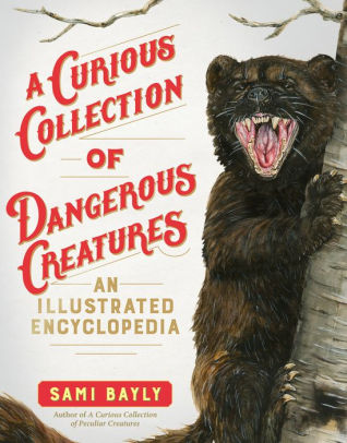 A CURIOUS COLLECTION OF DANGEROUS CREATURES: AN ILLUSTRATED ENCYCLOPEDIA - BAYLY