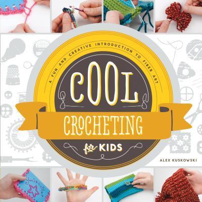 COOL CROCHETING FOR KIDS: A FUN AND CREATIVE INTRODUCTION TO FIBER ART: A FUN AN