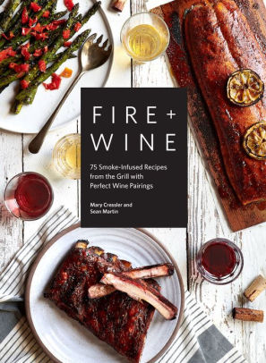 FIRE + WINE: 75 SMOKE-INFUSED RECIPES FROM THE GRILL WITH PERFECT WINE PAIRINGS