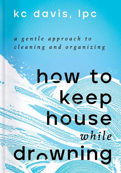 HOW TO KEEP HOUSE WHILE DROWNING: A GENTLE APPROACH TO... - DAVIS. KC