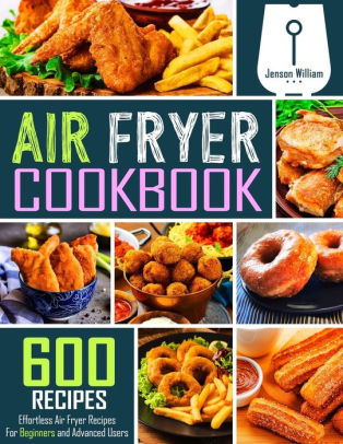 AIR FRYER COOKBOOK: 600 EFFORTLESS AIR FRYER RECIPES FOR BEGINNERS AND ADVANCED