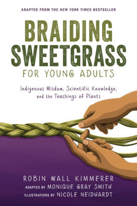 BRAIDING SWEETGRASS FOR YOUNG ADULTS: INDIGENOUS WISDOM, SCIENTIFIC KNOWLEDGE, A