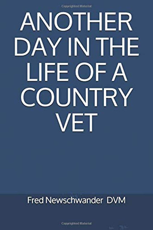 ANOTHER DAY IN THE LIFE OF A COUNTRY VET - NEWSCHWANDER FRED