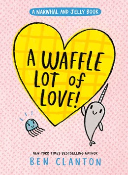 A WAFFLE LOT OF LOVE! (NARWHAL AND JELLY #10) - CLANTON. BEN