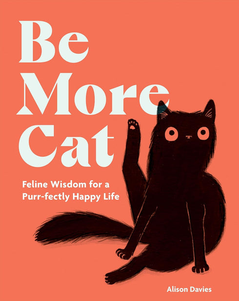 BE MORE CAT: FELINE WISDOM FOR A PURR-FECTLY HAPPY LIFE - DAVIES. ALISON