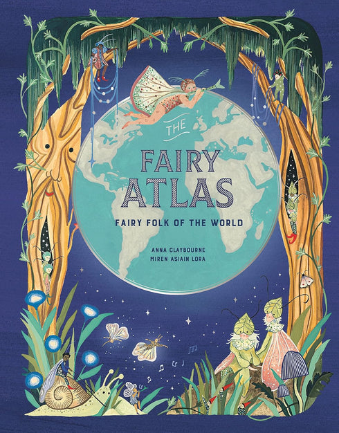 THE FAIRY ATLAS: FAIRY FOLK OF THE WORLD - CLAYBOURNE. ANNA; MIREN. ASIAIN LORA