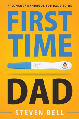 FIRST TIME DAD: PREGNANCY HANDBOOK FOR DADS-TO-BE - BELL. STEVEN ; BURKE. AVA