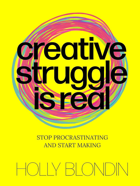 CREATIVE STRUGGLE IS REAL: STOP PROCRASTINATING & START MAKING - BLONDIN. HOLLY