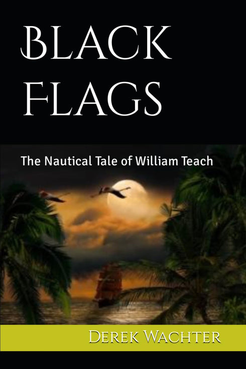 BLACK FLAGS: THE NAUTICAL TALE OF WILLIAM TEACH - WATCHER. DEREK
