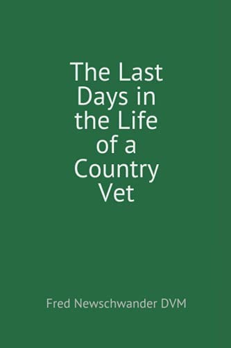 THE LAST DAYS IN THE LIFE OF A COUNTRY VET - NEWSCHWANDER. FRED