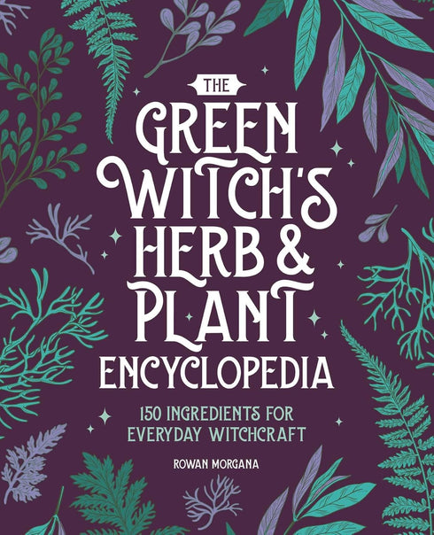GREEN WITCH'S HERB AND PLANT ENCYCLOPEDIA: 150 INGREDIENTS - MORGANA. ROWAN