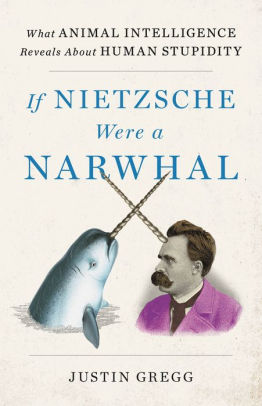 If Nietzsche Were A Narwhal: What Animal Intelligence... by Gregg. Justin 9780316388061_0f26f3bc-6f80-4ab5-82b6-38395aee0852