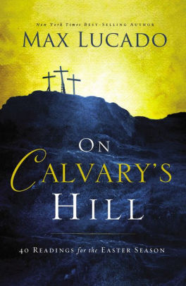 On Calvary's Hill: 40 Readings For The Easter Season by Lucado, Max 9780718031329