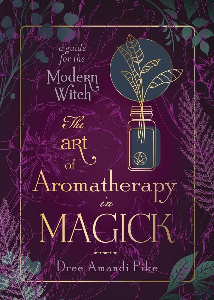 The Art Of Aromatherapy In Magik: A Guide For The Modern Witch by Pike. Dree A. 9780738770031