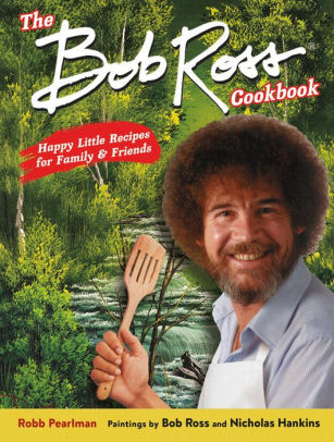 The Bob Ross Cookbook: Happy Little Recipes For Family And Friends by Pearlman. 9780762469130