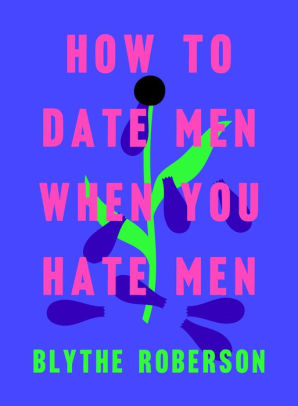 How To Date Men When You Hate Men by Roberson. Blythe 9781250193421_cda6f900-b0d6-4b80-91de-a93ab1a47eff