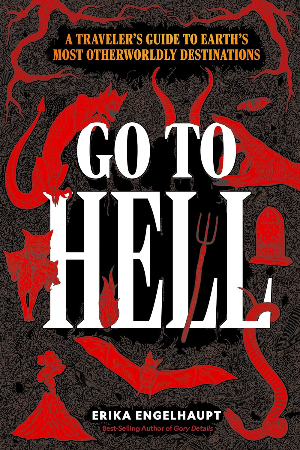 Go To Hell: A Traveler's Guide To Earth's Most Otherworldly Destinations 9781426223532