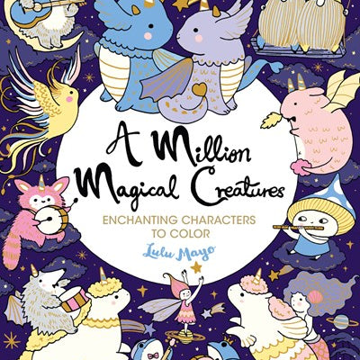 A Million Magical Creatures: Enchanting Characters To Color by Mayo. Lulu 9781454711445