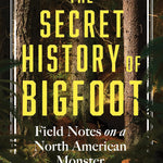 The Secret History Of Bigfoot: Field Notes... by O'Connor. John 9781464216664