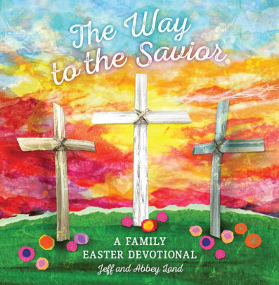 The Way To The Savior: A Family Easter Devotional by Land, Abbey ; Land, Jeff 9781535994569_818c9d29-2670-4eb8-b4e2-a495dd12a9a5